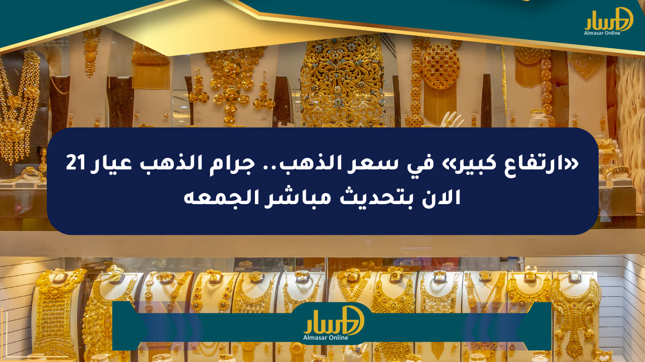 «ارتفاع كبير» في سعر الذهب.. جرام الذهب عيار 21 الآن بتحديث مباشر الجمعة